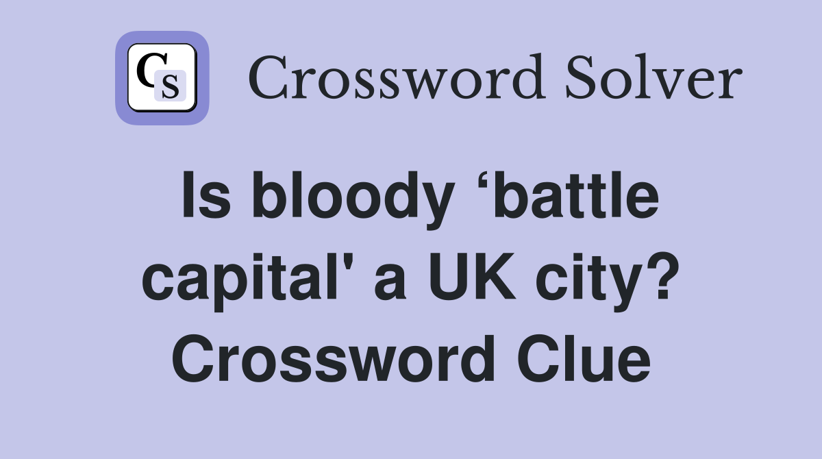 Is bloody battle capital a UK city? Crossword Clue Answers